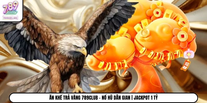 Ăn Khế Trả Vàng 789Club - Nổ Hũ Dân Gian | Jackpot 1 Tỷ
