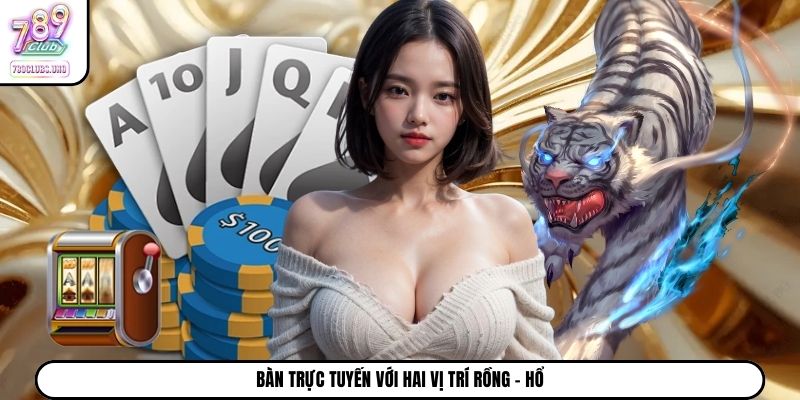 Bàn trực tuyến với hai vị trí Rồng – Hổ