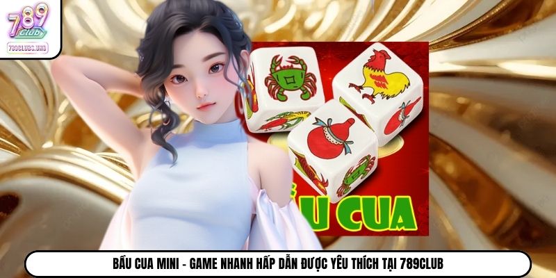 Bầu Cua Mini - Game Nhanh Hấp Dẫn Được Yêu Thích Tại 789Club