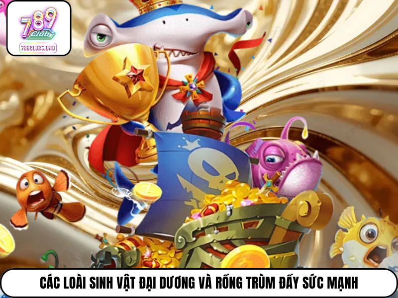 Các loài sinh vật đại dương và rồng trùm đầy sức mạnh