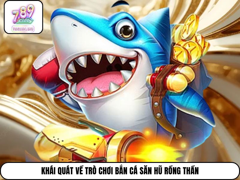 Khái quát về trò chơi bắn cá Săn Hũ Rồng Thần