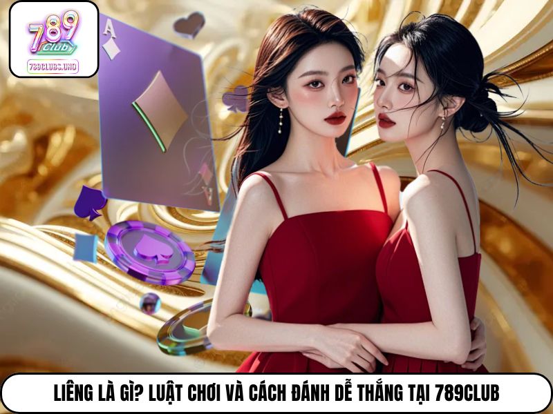 Liêng Là Gì? Luật Chơi Và Cách Đánh Dễ Thắng Tại 789Club
