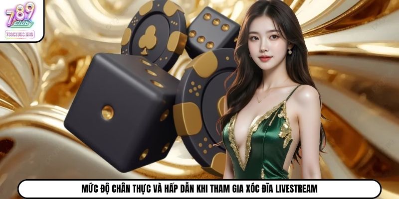 Mức độ chân thực và hấp dẫn khi tham gia xóc đĩa livestream