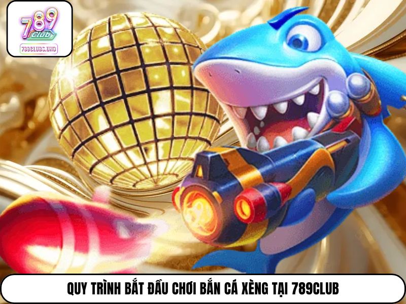 Quy trình bắt đầu chơi bắn cá xèng tại 789club
