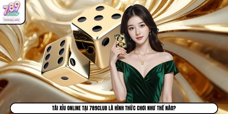 Tài xỉu online tại 789Club là hình thức chơi như thế nào?