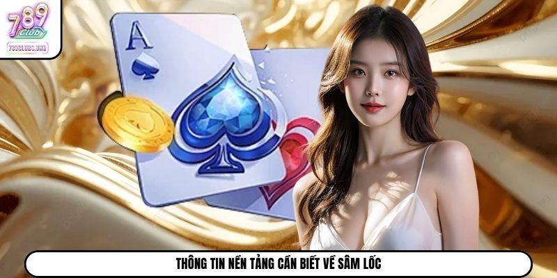 Thông tin nền tảng cần biết về Sâm Lốc